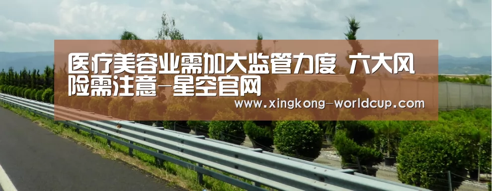 医疗美容业需加大监管力度 六大风险需注意-星空官网(图1) 星空直播