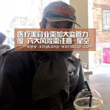 医疗美容业需加大监管力度 六大风险需注意-星空官网(图3) 星空平台